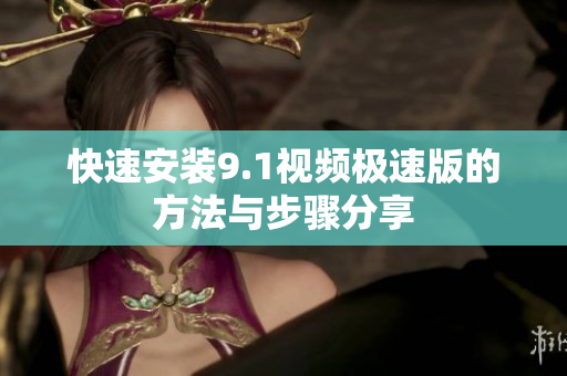 快速安装9.1视频极速版的方法与步骤分享