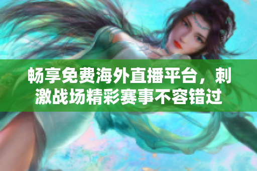 畅享免费海外直播平台，刺激战场精彩赛事不容错过