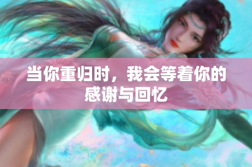 当你重归时，我会等着你的感谢与回忆