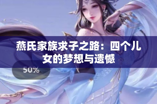 燕氏家族求子之路：四个儿女的梦想与遗憾