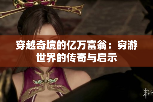 穿越奇境的亿万富翁：穷游世界的传奇与启示