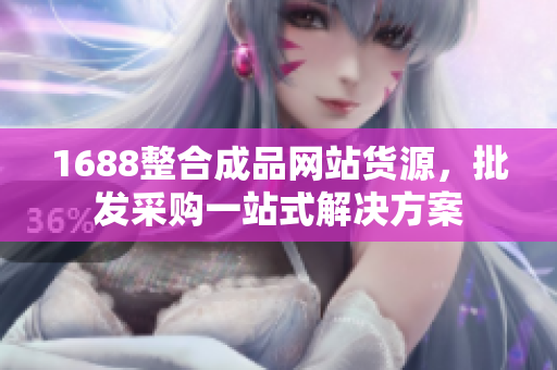 1688整合成品网站货源，批发采购一站式解决方案