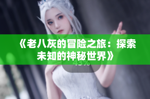 《老八灰的冒险之旅：探索未知的神秘世界》