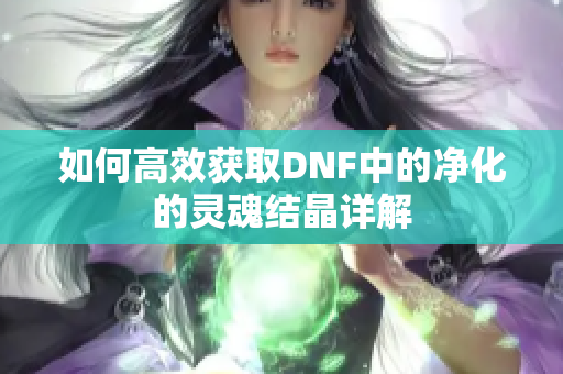 如何高效获取DNF中的净化的灵魂结晶详解