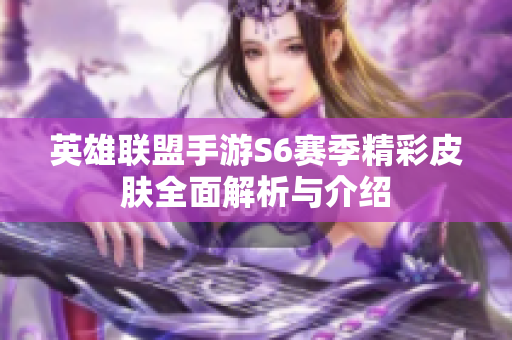 英雄联盟手游S6赛季精彩皮肤全面解析与介绍