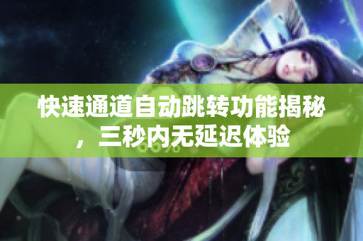 快速通道自动跳转功能揭秘，三秒内无延迟体验