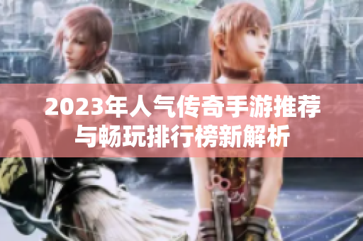 2023年人气传奇手游推荐与畅玩排行榜新解析
