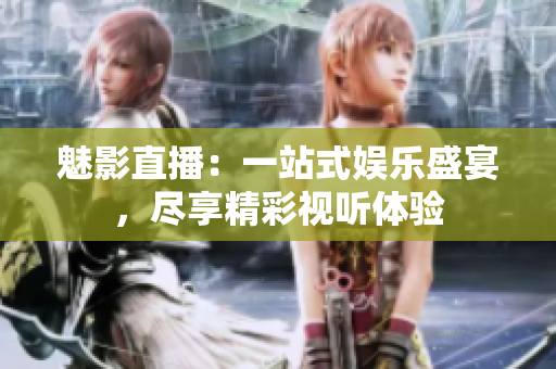 魅影直播：一站式娱乐盛宴，尽享精彩视听体验
