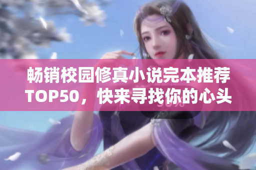 畅销校园修真小说完本推荐TOP50，快来寻找你的心头好
