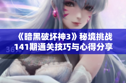 《暗黑破坏神3》秘境挑战141期通关技巧与心得分享