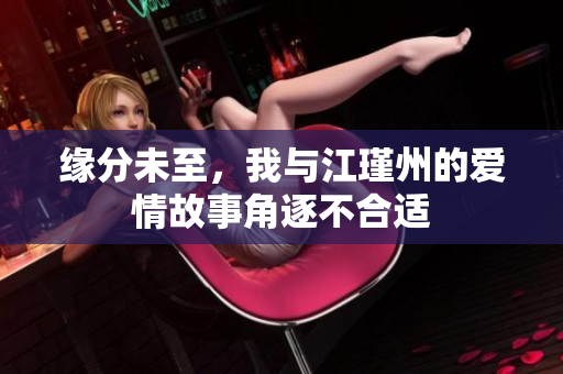 缘分未至，我与江瑾州的爱情故事角逐不合适