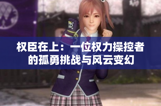 权臣在上：一位权力操控者的孤勇挑战与风云变幻