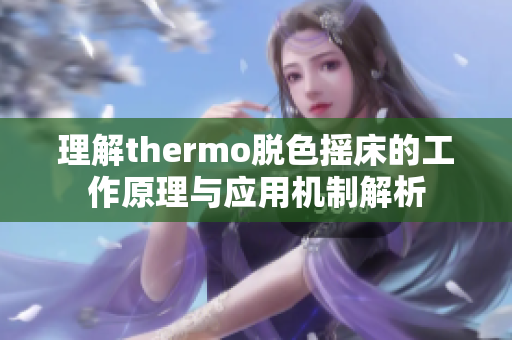 理解thermo脱色摇床的工作原理与应用机制解析
