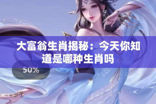 大富翁生肖揭秘：今天你知道是哪种生肖吗