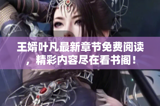 王婿叶凡最新章节免费阅读，精彩内容尽在看书阁！