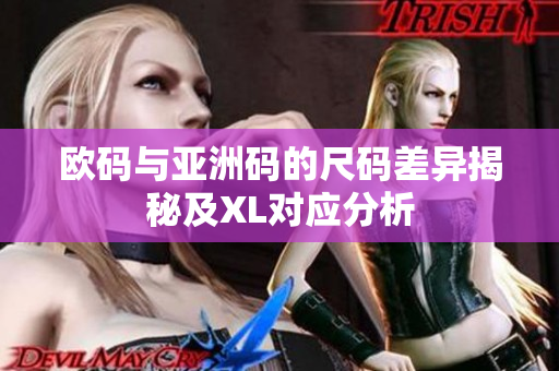 欧码与亚洲码的尺码差异揭秘及XL对应分析