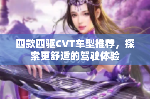 四款四驱CVT车型推荐，探索更舒适的驾驶体验