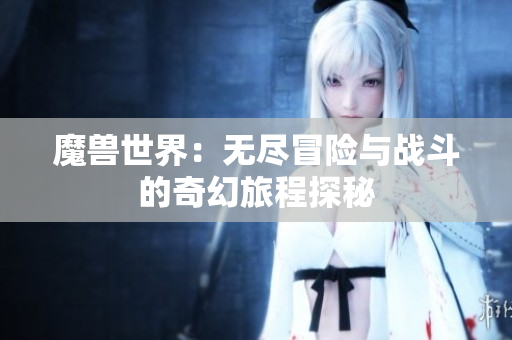 魔兽世界：无尽冒险与战斗的奇幻旅程探秘