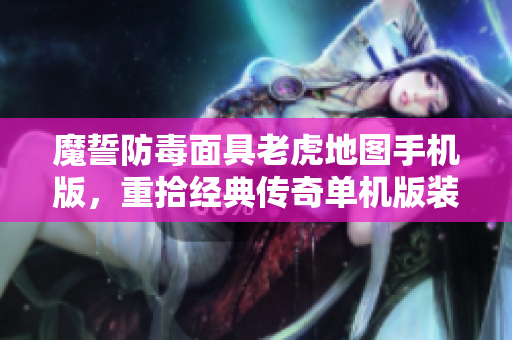 魔誓防毒面具老虎地图手机版，重拾经典传奇单机版装备与赛尔号技能