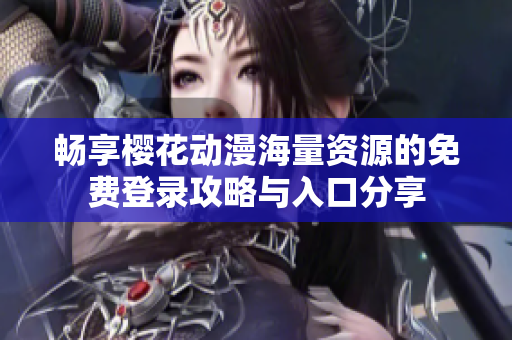 畅享樱花动漫海量资源的免费登录攻略与入口分享