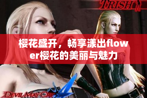 樱花盛开，畅享漾出flower樱花的美丽与魅力