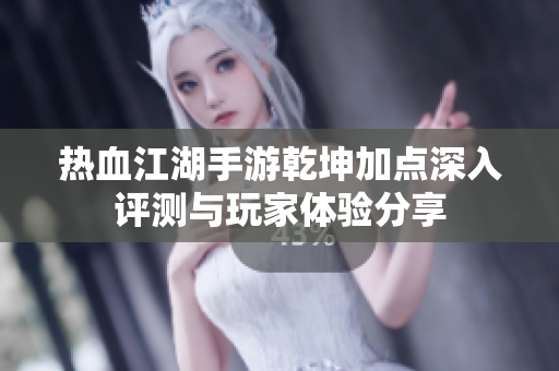 热血江湖手游乾坤加点深入评测与玩家体验分享