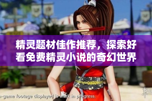 精灵题材佳作推荐，探索好看免费精灵小说的奇幻世界