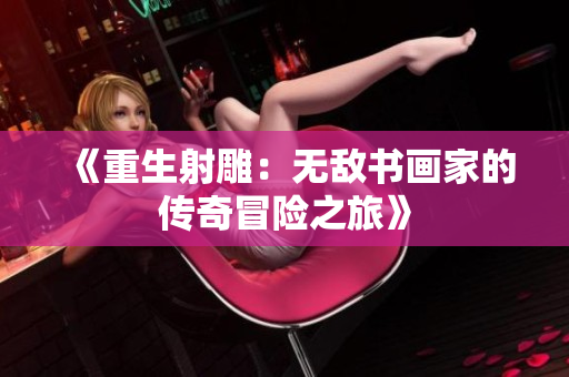 《重生射雕：无敌书画家的传奇冒险之旅》