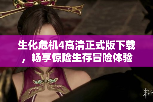生化危机4高清正式版下载，畅享惊险生存冒险体验