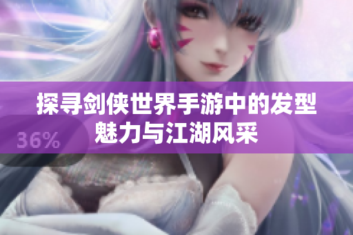 探寻剑侠世界手游中的发型魅力与江湖风采