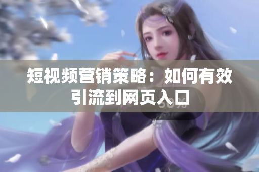 短视频营销策略：如何有效引流到网页入口