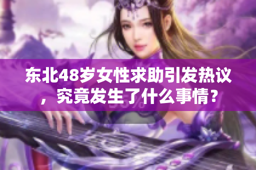 东北48岁女性求助引发热议，究竟发生了什么事情？