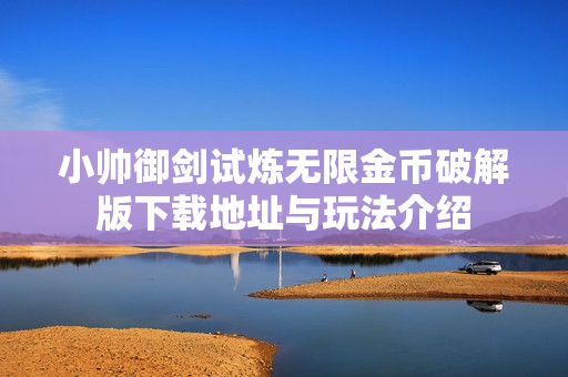 小帅御剑试炼无限金币破解版下载地址与玩法介绍