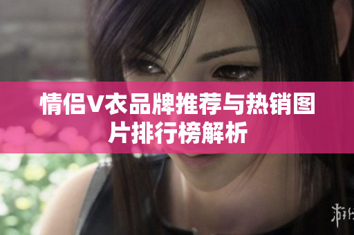 情侣V衣品牌推荐与热销图片排行榜解析