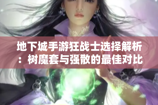 地下城手游狂战士选择解析：树魔套与强散的最佳对比分析