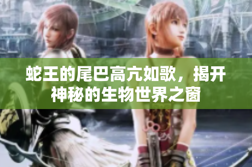蛇王的尾巴高亢如歌，揭开神秘的生物世界之窗