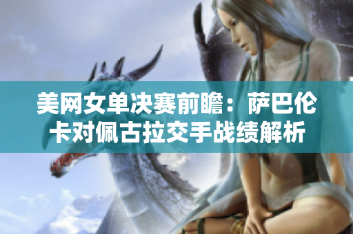 美网女单决赛前瞻：萨巴伦卡对佩古拉交手战绩解析
