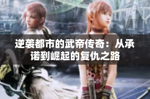 逆袭都市的武帝传奇：从承诺到崛起的复仇之路