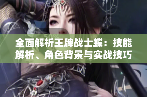 全面解析王牌战士蝶：技能解析、角色背景与实战技巧详解