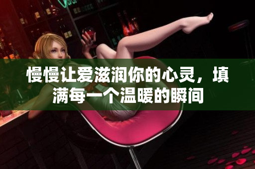 慢慢让爱滋润你的心灵，填满每一个温暖的瞬间