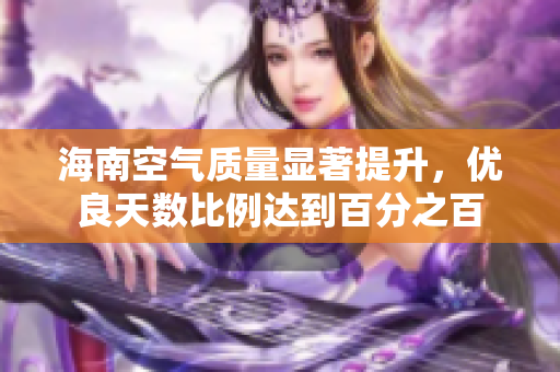 海南空气质量显著提升，优良天数比例达到百分之百