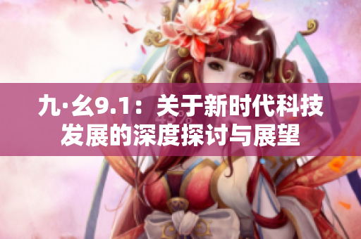 九·幺9.1：关于新时代科技发展的深度探讨与展望