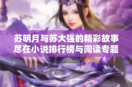 苏明月与苏大强的精彩故事尽在小说排行榜与阅读专题中
