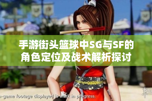 手游街头篮球中SG与SF的角色定位及战术解析探讨