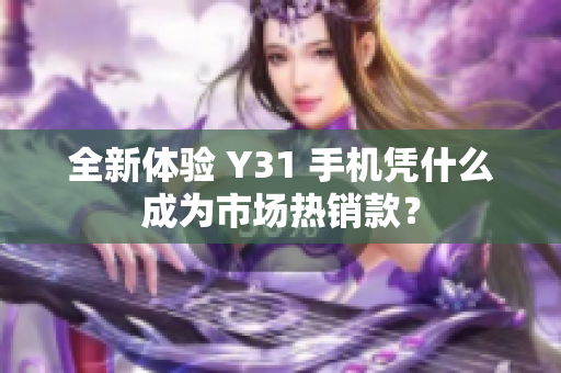 全新体验 Y31 手机凭什么成为市场热销款？
