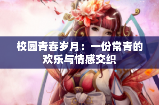 校园青春岁月：一份常青的欢乐与情感交织