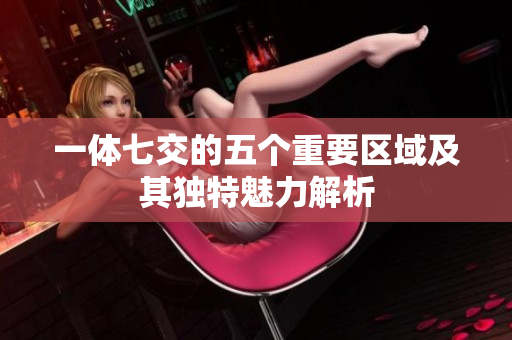 一体七交的五个重要区域及其独特魅力解析