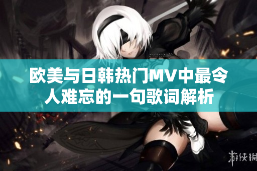 欧美与日韩热门MV中最令人难忘的一句歌词解析