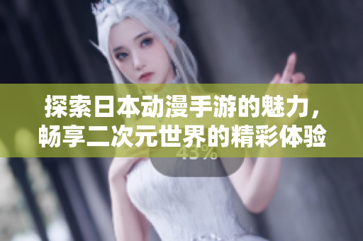 探索日本动漫手游的魅力，畅享二次元世界的精彩体验