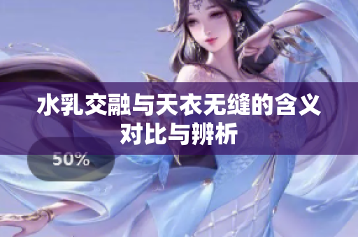 水乳交融与天衣无缝的含义对比与辨析